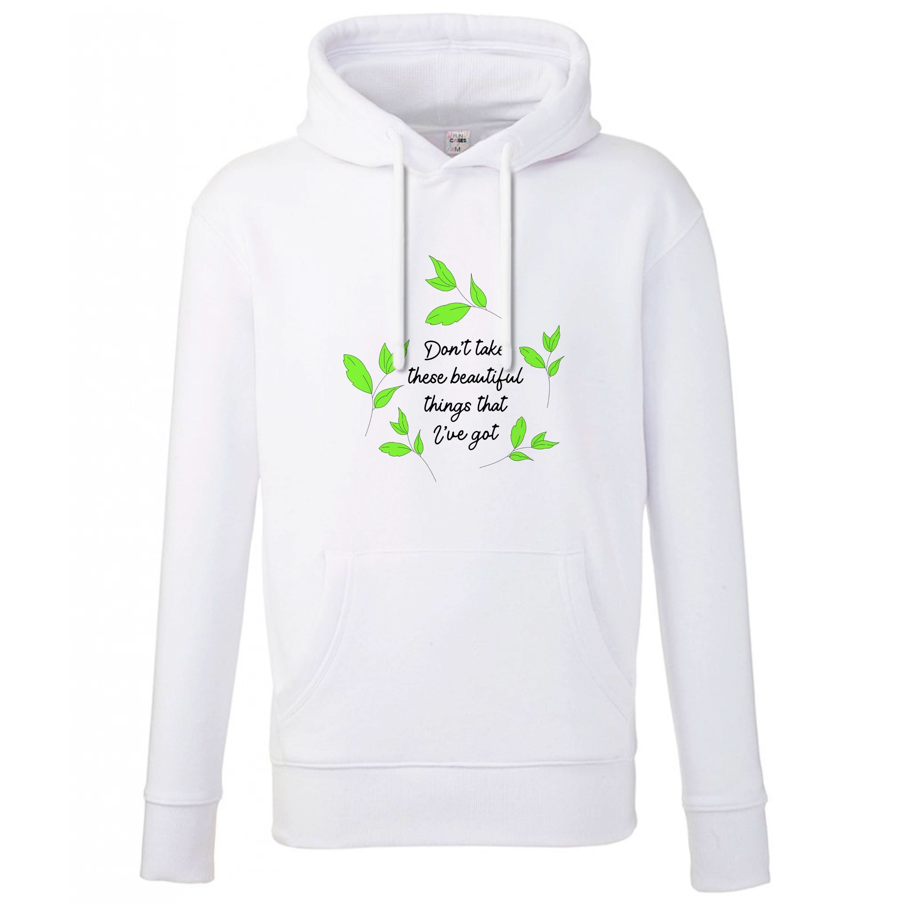 Don't Take These Beautiful Things That I've Got Hoodie