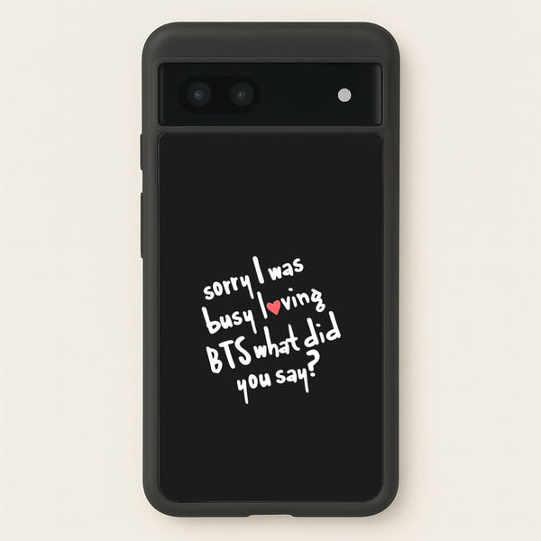 Sorry I Was Busy Loving K-Pop Band  - BTS Phone Case for Google Pixel 6a