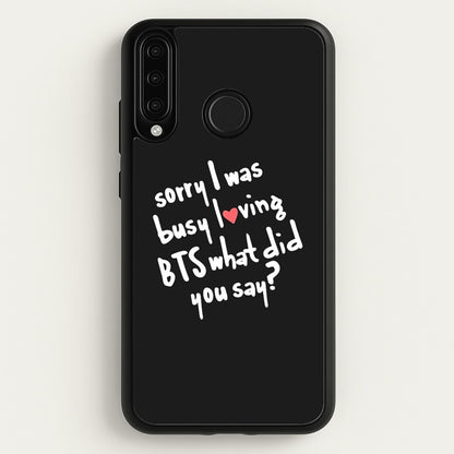 Sorry I Was Busy Loving K-Pop Band  - BTS Phone Case for Huawei P30 Lite