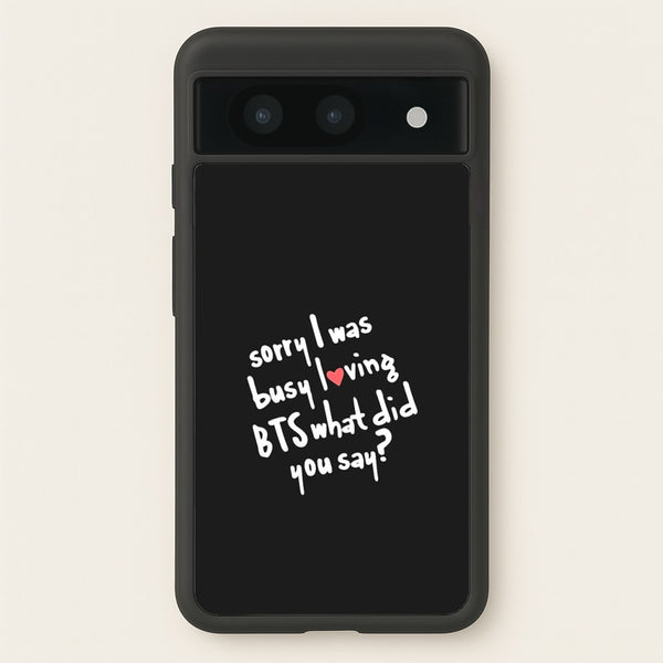 Sorry I Was Busy Loving K-Pop Band  - BTS Phone Case for Google Pixel 8a