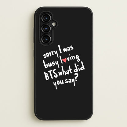 Sorry I Was Busy Loving K-Pop Band  - BTS Phone Case for Galaxy A54