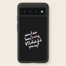 Sorry I Was Busy Loving K-Pop Band  - BTS Phone Case for Google Pixel 7 Pro