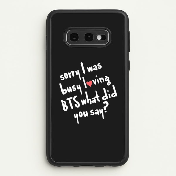 Sorry I Was Busy Loving K-Pop Band  - BTS Phone Case for Galaxy S10e