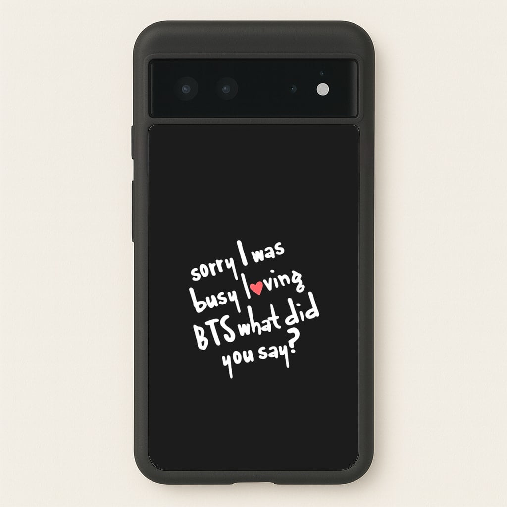 Sorry I Was Busy Loving K-Pop Band  - BTS Phone Case for Google Pixel 6