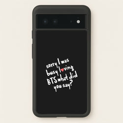 Sorry I Was Busy Loving K-Pop Band  - BTS Phone Case for Google Pixel 6