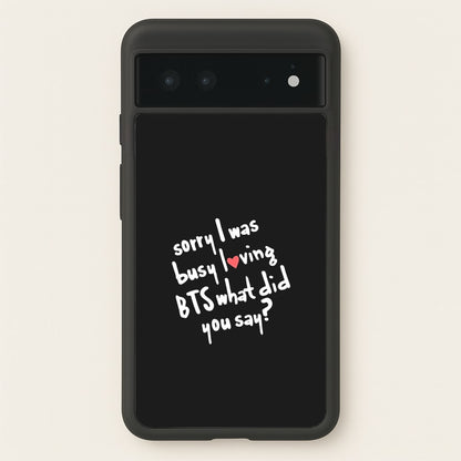 Sorry I Was Busy Loving K-Pop Band  - BTS Phone Case for Google Pixel 6