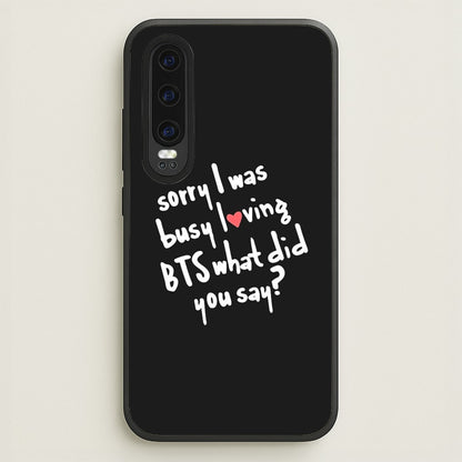 Sorry I Was Busy Loving K-Pop Band  - BTS Phone Case for Huawei P30