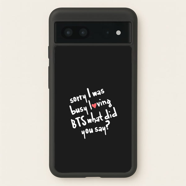 Sorry I Was Busy Loving K-Pop Band  - BTS Phone Case for Google Pixel 7