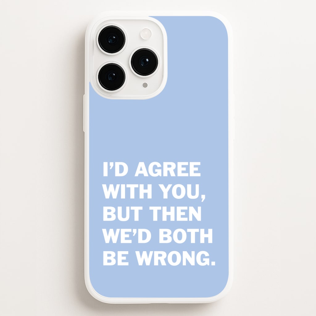 I'd Agree With You Phone Case