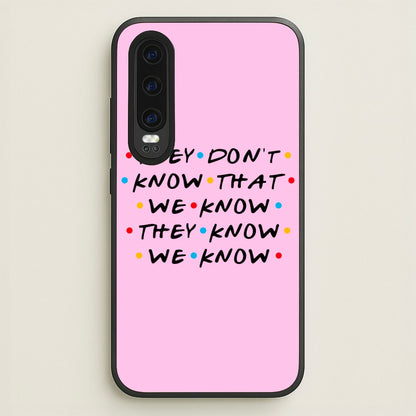 They Dont Know That We Know  - Friends Phone Case for Huawei P30