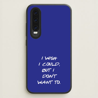 I Wish I could But I Don't Want To  - Friends Phone Case for Huawei P30