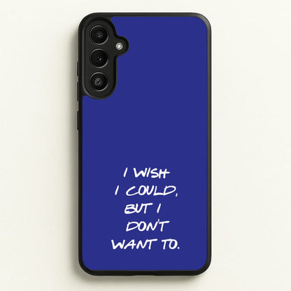 I Wish I could But I Don't Want To  - Friends Phone Case for Galaxy A34