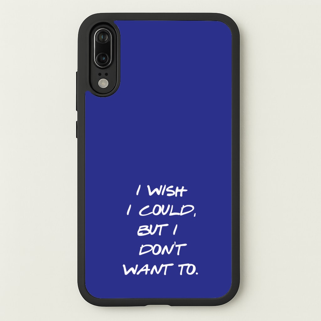 I Wish I could But I Don't Want To  - Friends Phone Case for Huawei P20