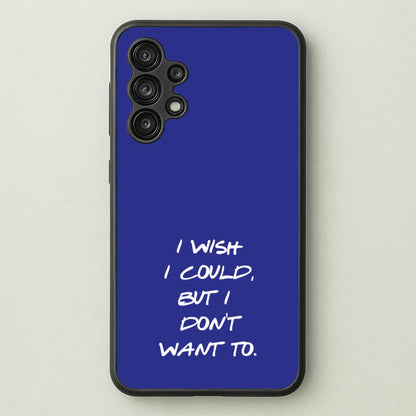 I Wish I could But I Don't Want To  - Friends Phone Case for Galaxy A13