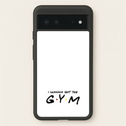 I Wanna Quit The GYM  - Friends Phone Case for Google Pixel 6