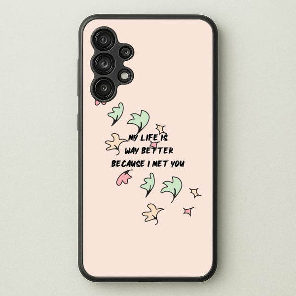 My Life Is Way Better Because I Met You - Heart TV  - Heartstopper Phone Case for Galaxy A13