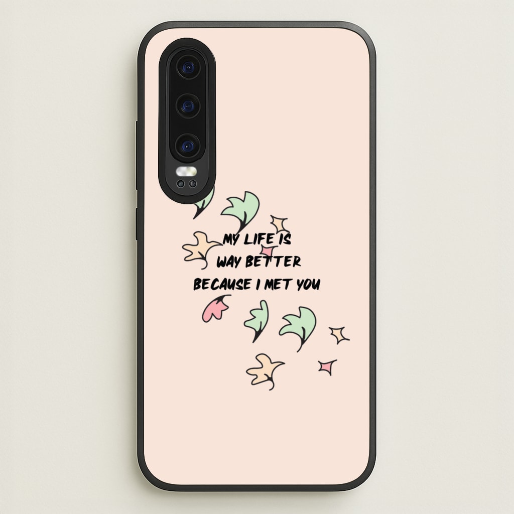 My Life Is Way Better Because I Met You - Heart TV  - Heartstopper Phone Case for Huawei P30