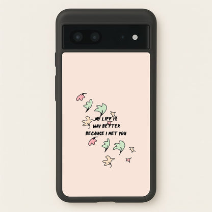 My Life Is Way Better Because I Met You - Heart TV  - Heartstopper Phone Case for Google Pixel 7