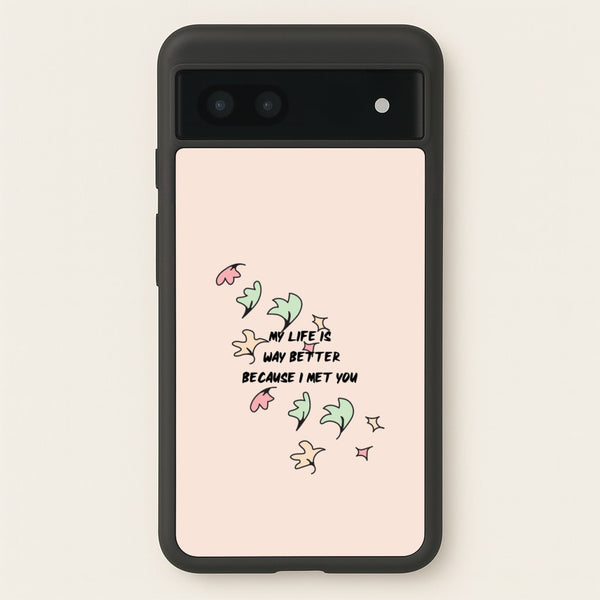 My Life Is Way Better Because I Met You - Heart TV  - Heartstopper Phone Case for Google Pixel 6a