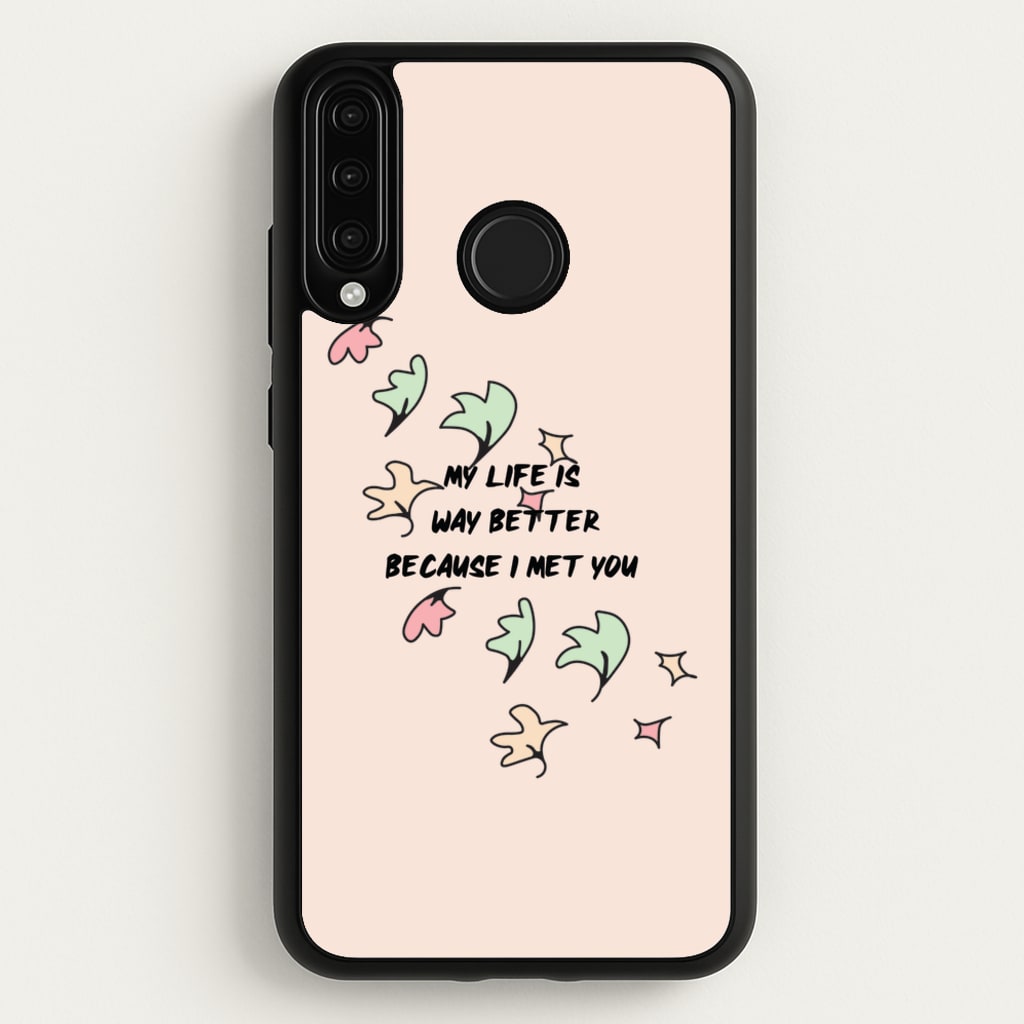 My Life Is Way Better Because I Met You - Heart TV  - Heartstopper Phone Case for Huawei P30 Lite