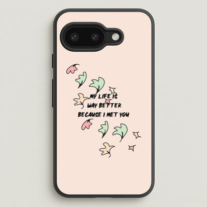 My Life Is Way Better Because I Met You - Heart TV  - Heartstopper Phone Case for Google Pixel 9a