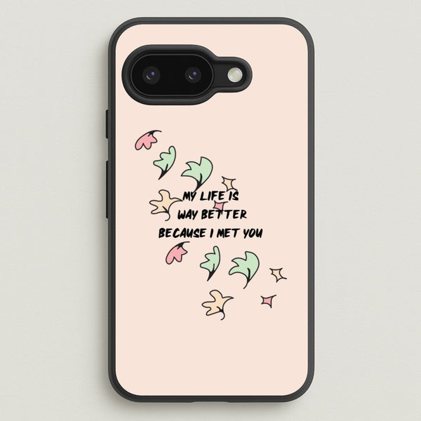 My Life Is Way Better Because I Met You - Heart TV  - Heartstopper Phone Case for Google Pixel 9a