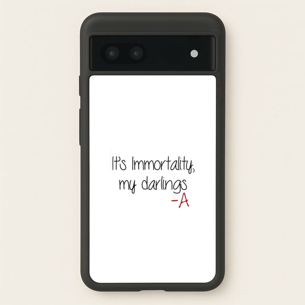 It's Immortality My Darlings - PLL  - Pretty Little Liars Phone Case for Google Pixel 7a