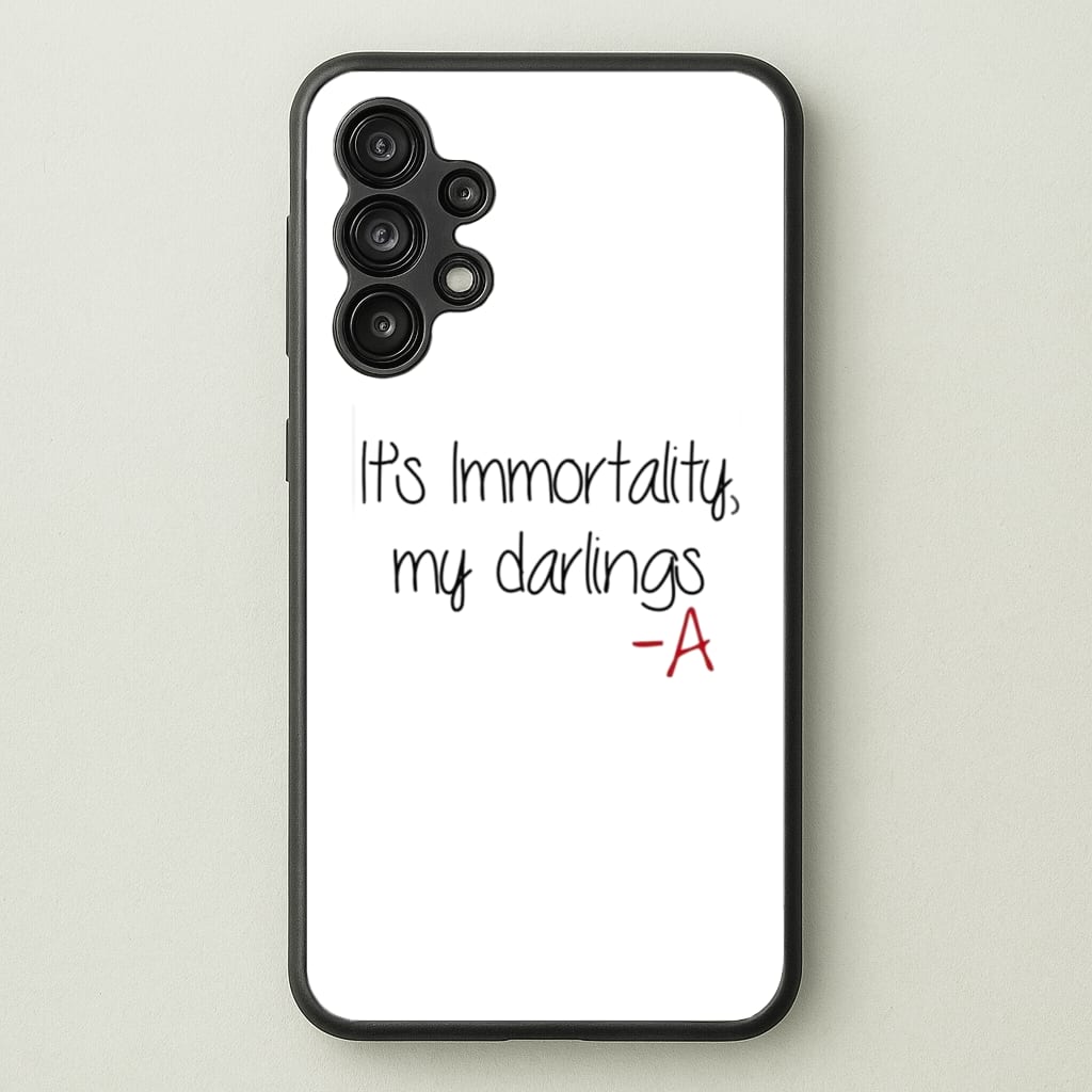 It's Immortality My Darlings - PLL  - Pretty Little Liars Phone Case for Galaxy A13