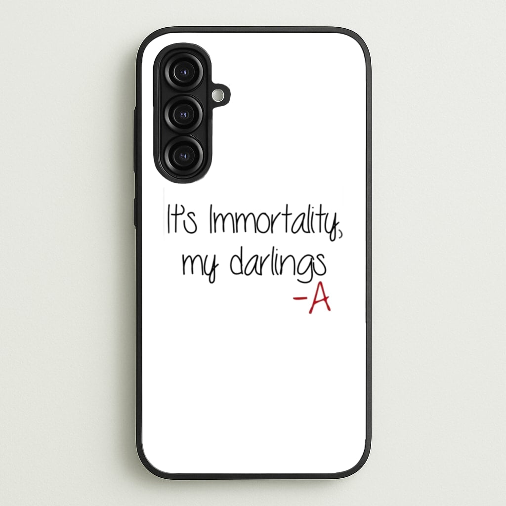 It's Immortality My Darlings - PLL  - Pretty Little Liars Phone Case for Galaxy A16