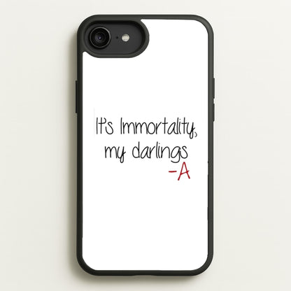 It's Immortality My Darlings - PLL  - Pretty Little Liars Phone Case for iPhone 6 Plus / 7 Plus / 8 Plus