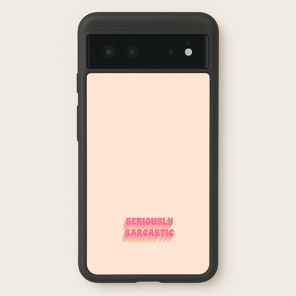 Seriously Sarcastic  - Quotes Phone Case for Google Pixel 6