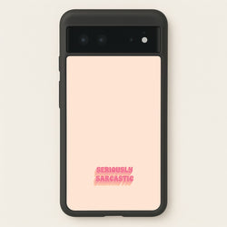 Seriously Sarcastic  - Quotes Phone Case for Google Pixel 6
