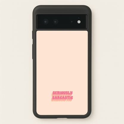 Seriously Sarcastic  - Quotes Phone Case for Google Pixel 6