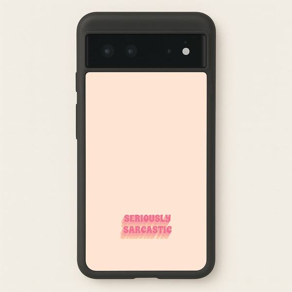 Seriously Sarcastic  - Quotes Phone Case for Google Pixel 6