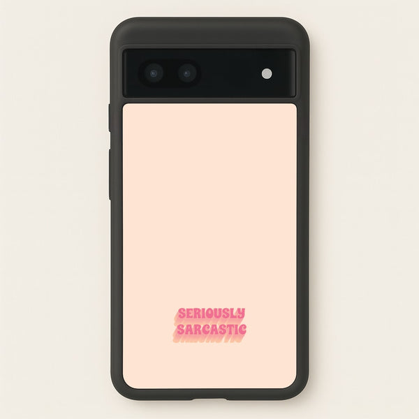 Seriously Sarcastic  - Quotes Phone Case for Google Pixel 7a