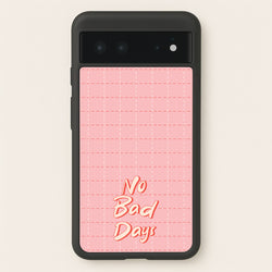 No Bad Days  - Quotes Phone Case for Google Pixel 6