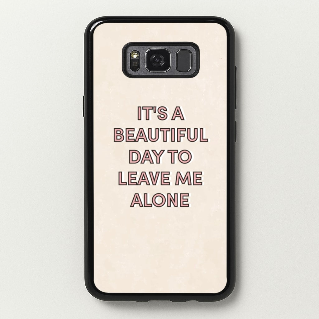 It's A Beautiful Day To Leave Me Alone  - Quotes Phone Case for Galaxy S8