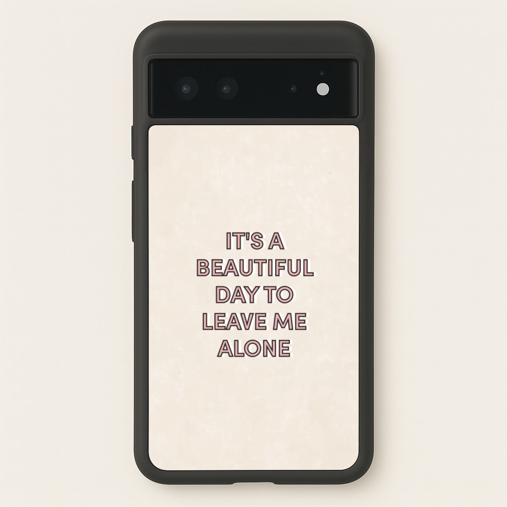 It's A Beautiful Day To Leave Me Alone  - Quotes Phone Case for Google Pixel 6
