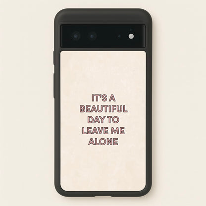 It's A Beautiful Day To Leave Me Alone  - Quotes Phone Case for Google Pixel 6