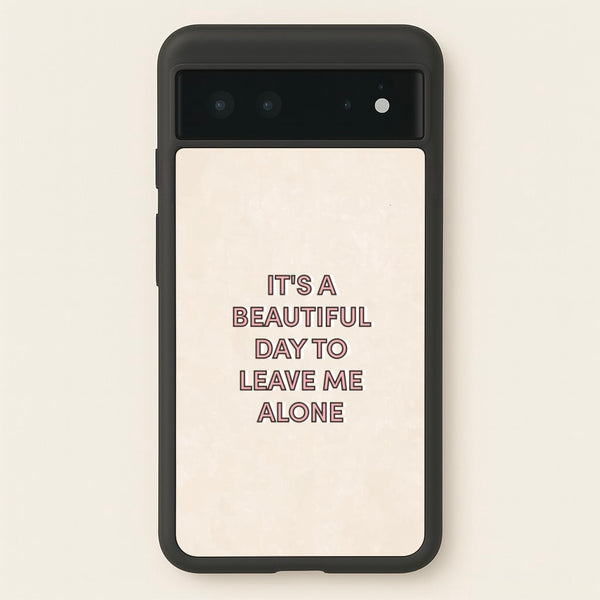 It's A Beautiful Day To Leave Me Alone  - Quotes Phone Case for Google Pixel 6