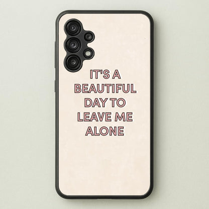 It's A Beautiful Day To Leave Me Alone  - Quotes Phone Case for Galaxy A13