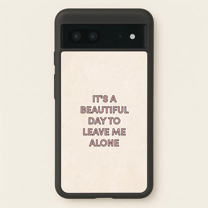 It's A Beautiful Day To Leave Me Alone  - Quotes Phone Case for Google Pixel 7