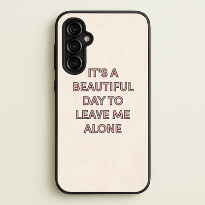 It's A Beautiful Day To Leave Me Alone  - Quotes Phone Case for Galaxy A54