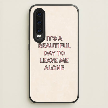 It's A Beautiful Day To Leave Me Alone  - Quotes Phone Case for Huawei P30