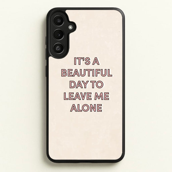 It's A Beautiful Day To Leave Me Alone  - Quotes Phone Case for Galaxy A34