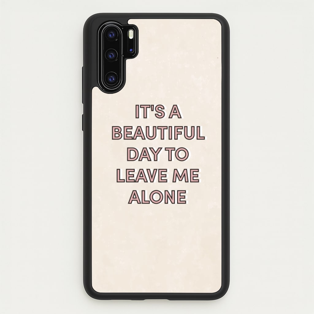 It's A Beautiful Day To Leave Me Alone  - Quotes Phone Case for Huawei P30 Pro