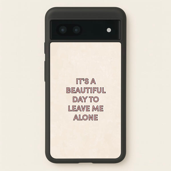 It's A Beautiful Day To Leave Me Alone  - Quotes Phone Case for Google Pixel 7a