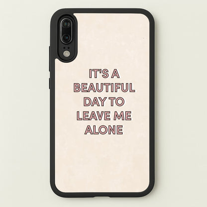 It's A Beautiful Day To Leave Me Alone  - Quotes Phone Case for Huawei P20
