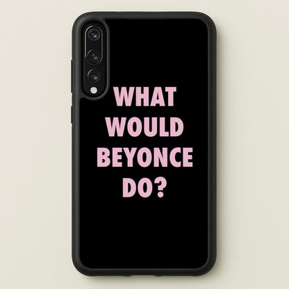 What Would Beyonce Do?  - Sassy Quotes Phone Case for Huawei P20 Pro