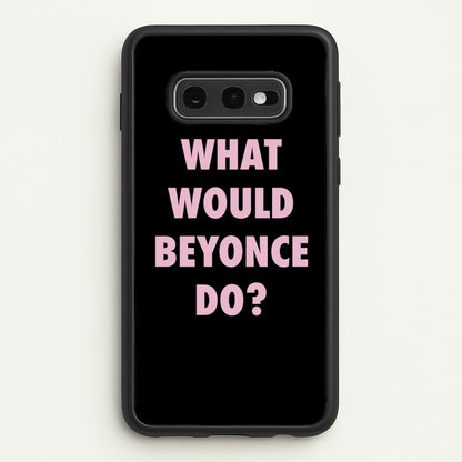 What Would Beyonce Do?  - Sassy Quotes Phone Case for Galaxy S10e